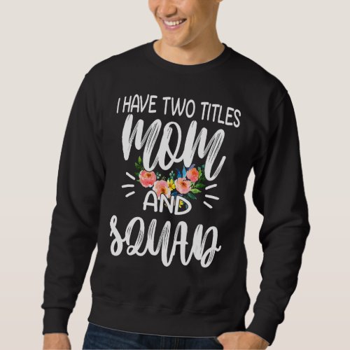 I Have Two Titles Mom And Squad I Rock Them Both F Sweatshirt