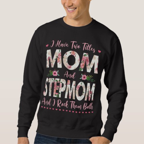 I Have Two Titles Mom And Stepmom Flowers Mothers Sweatshirt