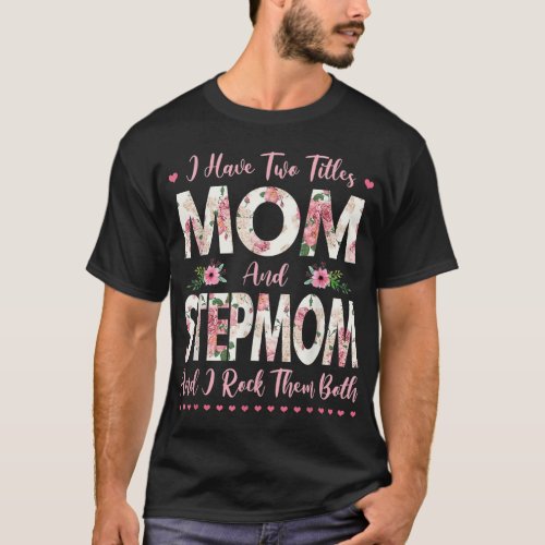 I Have Two Titles Mom And Stepmom Flowers Mothers T_Shirt
