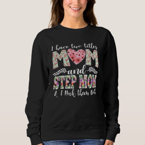 I Have Two Titles Mom and Stepmom I Rock Them Sweatshirt