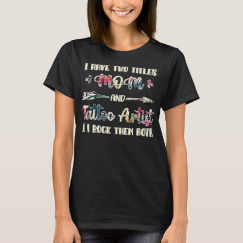 I have two titles Mom and Tattoo Artist  T_Shirt