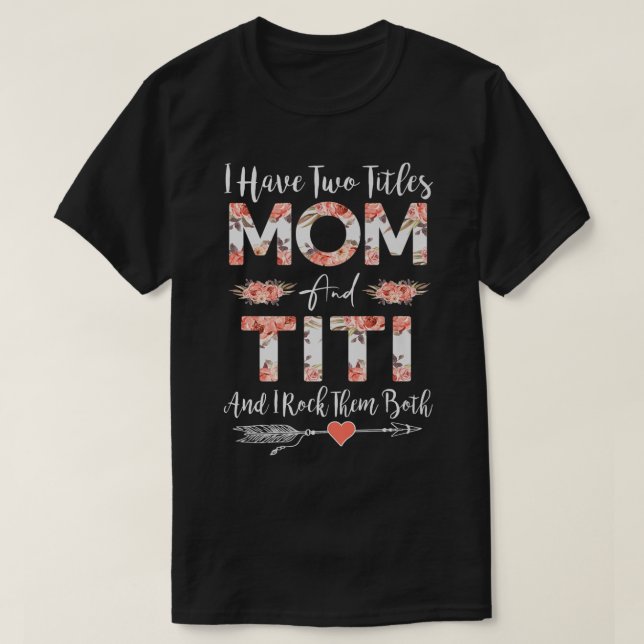 I Have Two Titles Mom And TITI Cute Flowers Gifts  T-Shirt (Design Front)