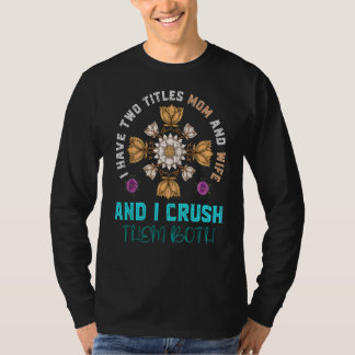 I Have Two Titles Mom And Wife And I Crush Them Fl T-Shirt