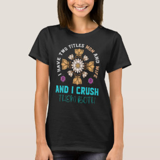I Have Two Titles Mom And Wife And I Crush Them Fl T-Shirt