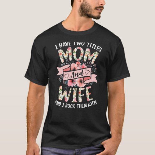 I Have Two Titles Mom And Wife I Rock Them Both Fl T_Shirt