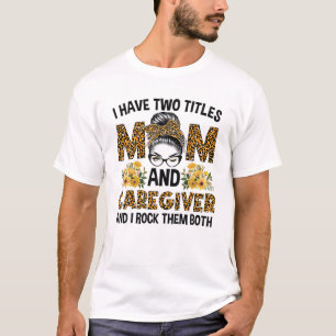 I Have Two Titles Mom Caregiver Messy Bun Mothers T-Shirt