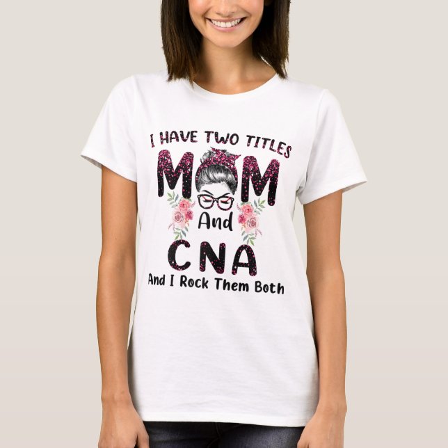 I Have Two Titles Mom & CNA And I Rock Them Both M T-Shirt (Front)