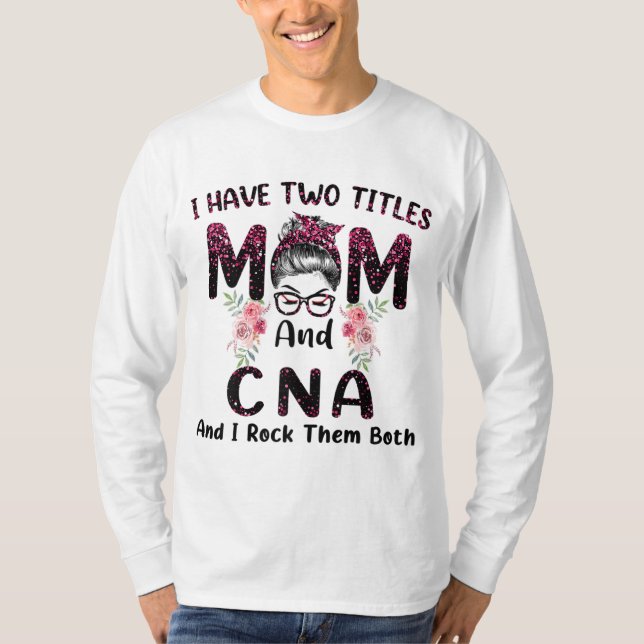 I Have Two Titles Mom & CNA And I Rock Them Both M T-Shirt (Front)