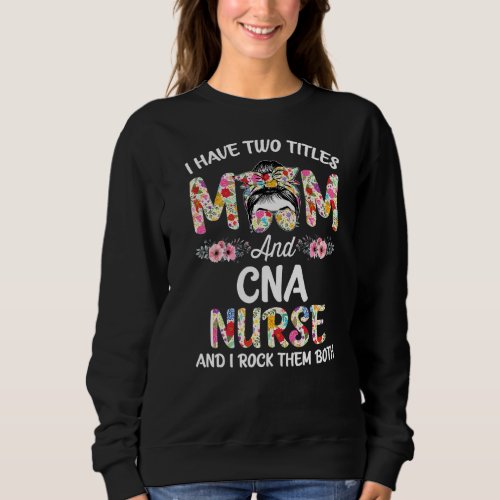 I Have Two Titles Mom  Cna Nurse Stethoscope Rn N Sweatshirt