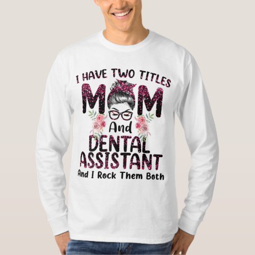 I Have Two Titles Mom  Dental Assistant Floral Mo T_Shirt