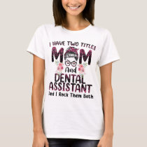 I Have Two Titles Mom & Dental Assistant Floral Mo T-Shirt