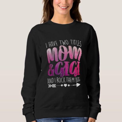 I Have Two Titles Mom  Gigi Ma Parent Mommy Lady  Sweatshirt