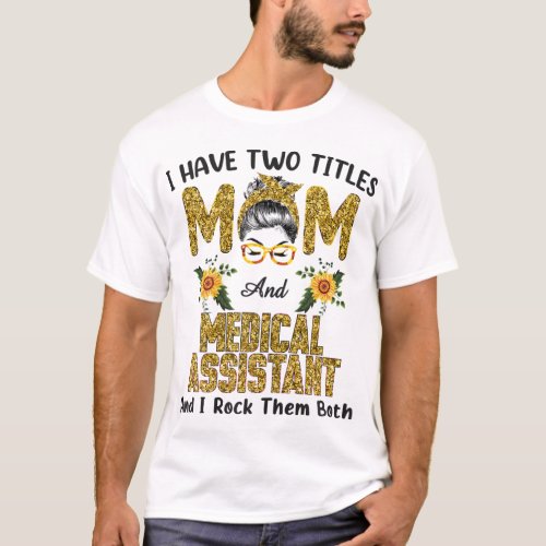 I Have Two Titles Mom  Medical Assistant I Rock T T_Shirt