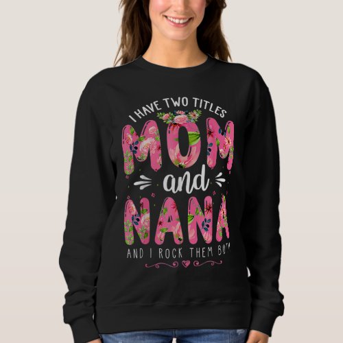 I Have Two Titles Mom  Nana Floral Happy Mothers Sweatshirt