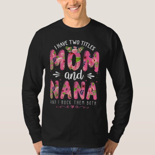 I Have Two Titles Mom  Nana Floral Happy Mothers T_Shirt