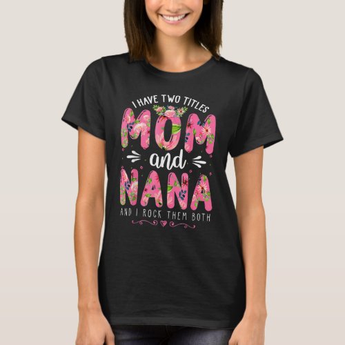 I Have Two Titles Mom  Nana Floral Happy Mothers T_Shirt