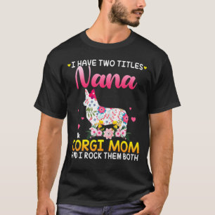 I Have Two Titles Nana And Corgi Dog Mom Happy Mot T-Shirt