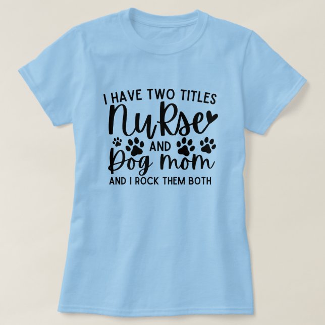I Have Two Titles Nurse And Dog Mom T-Shirt (Design Front)