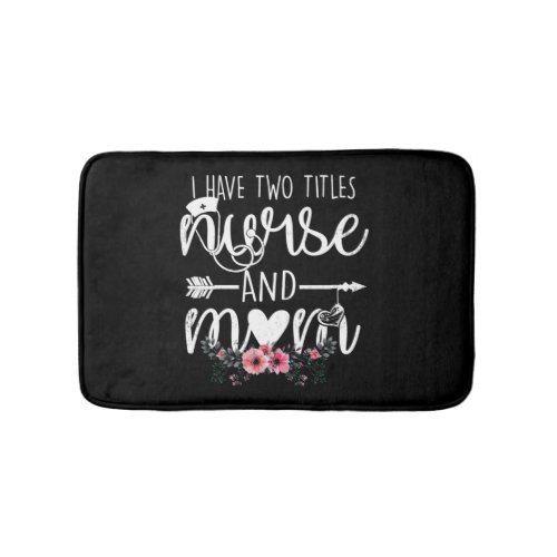 I have two titles Nurse and Mom I rock them both F Bath Mat