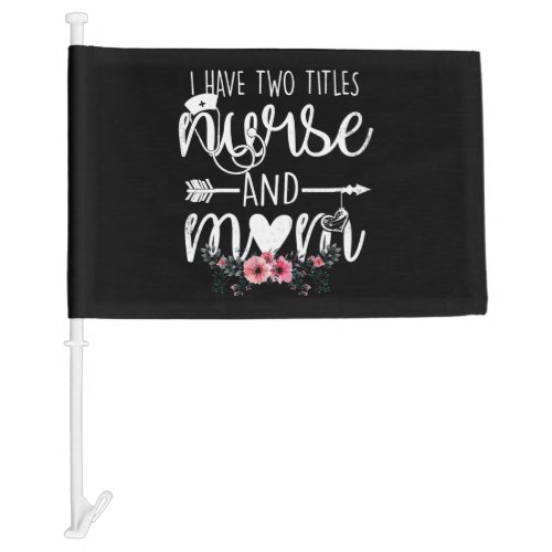 I have two titles Nurse and Mom I rock them both F Car Flag