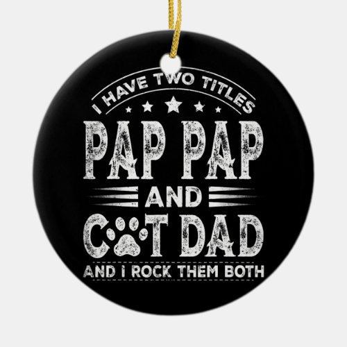 I Have Two Titles Pap Pap And Cat Dad Tee Fathers Ceramic Ornament