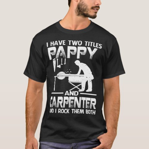 I Have Two Titles PAPPY And Carpenter And I Rock T T_Shirt