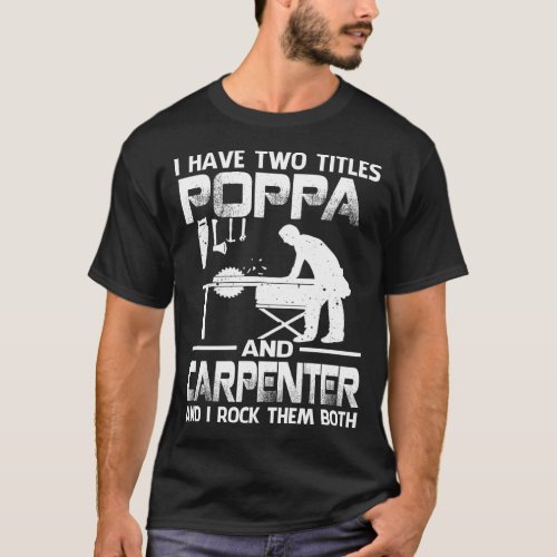 I Have Two Titles POPPA And Carpenter And I Rock T T_Shirt