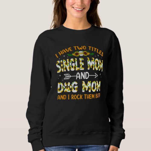 I Have Two Titles Single Mom And Dog Mom I Rock Th Sweatshirt