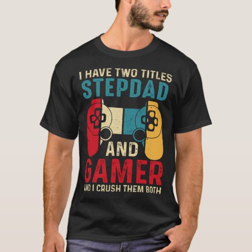 I Have Two Titles STEPDAD And Gamer And I Crush Th T_Shirt