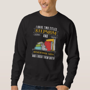 I Have Two Titles Stepmom And Homeschool Mom Sweatshirt