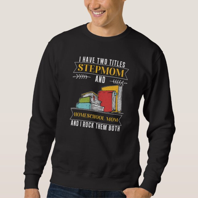 I Have Two Titles Stepmom And Homeschool Mom Sweatshirt (Front)