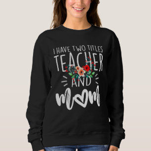I Have Two Titles Teacher And Mom I Rock Them Both Sweatshirt