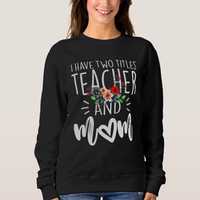 I Have Two Titles Teacher And Mom I Rock Them Both Sweatshirt (Front)