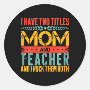 I Have Two Titles Teacher And Mom Mothers Day Classic Round Sticker
