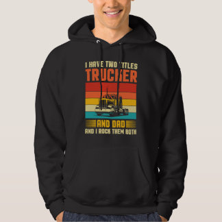 I Have Two Titles Trucker And Dad Semi Driver Fath Hoodie