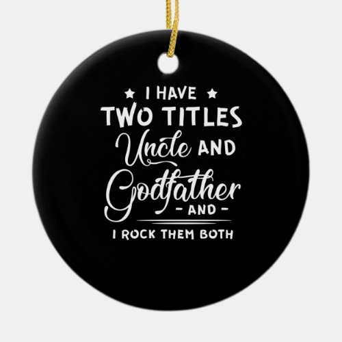I Have Two Titles Uncle And Godfather Fathers Day Ceramic Ornament