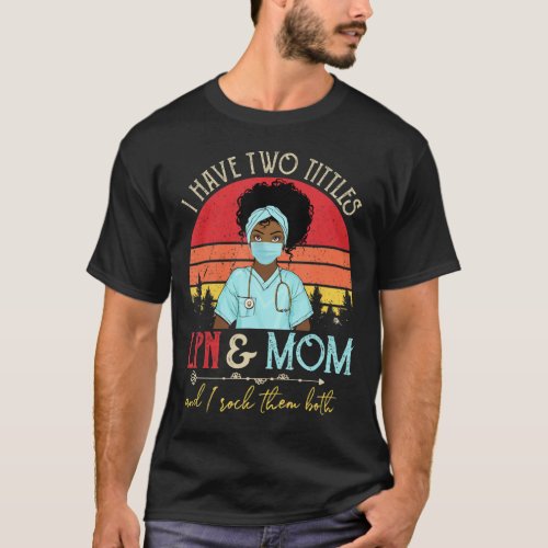 I Have Two Tittles Black LPN amp Mom Nursing Mot T_Shirt