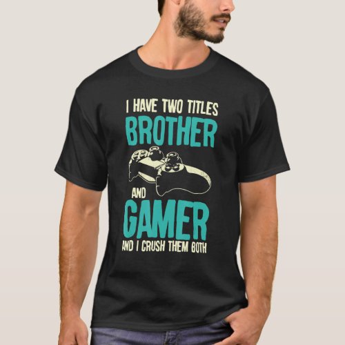 I Have Two Tittles Brother And Game Gamer Pc Game  T_Shirt