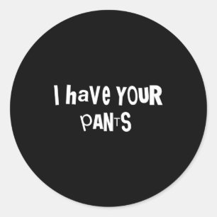 I Have Your Pants Funny Quote Saying Meme For Men Classic Round Sticker