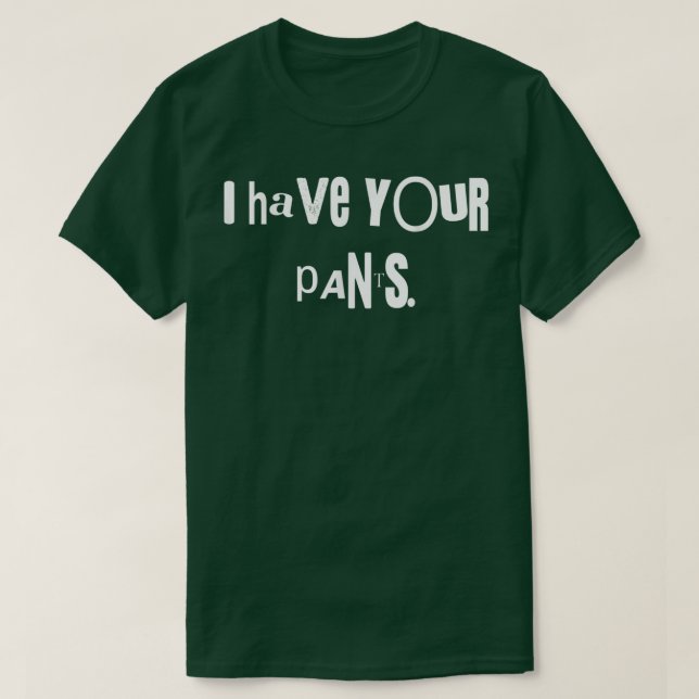 I Have Your Pants Tee Funny Quote Meme Men,Women  (Design Front)