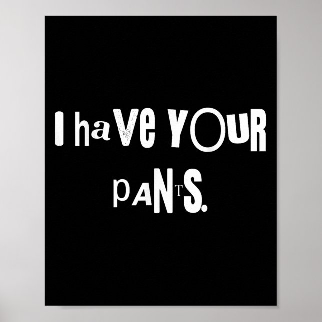 I Have Your Pants Tee Funny Quote Meme Men,women  Poster (Front)