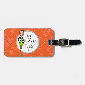 I Haven't Been Everywhere..but It's On My List! Luggage Tag by TinaLedbetterDesigns at Zazzle