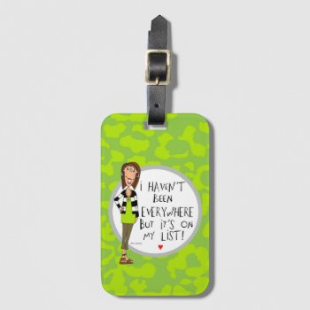 I Haven't Been Everywhere But It's On My List! Luggage Tag by TinaLedbetterDesigns at Zazzle