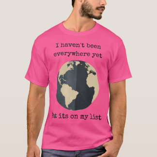 I Haven'T Been Everywhere Yet But Its On My List T-Shirt