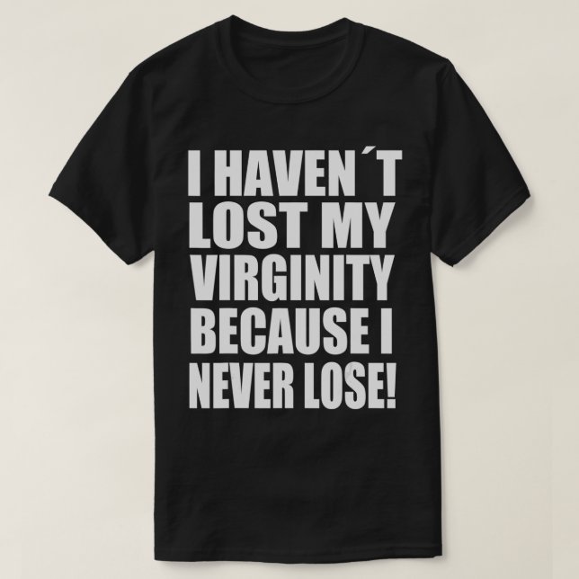 I Haven't Lost My Virginity Because I never Lose G T-Shirt (Design Front)