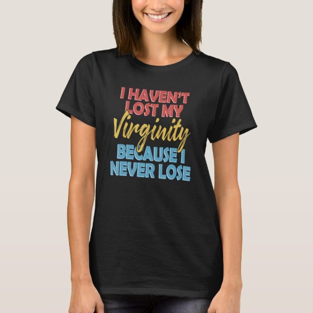 I Havent Lost My Virginity Because I Never Lose Sa T-Shirt (Front)