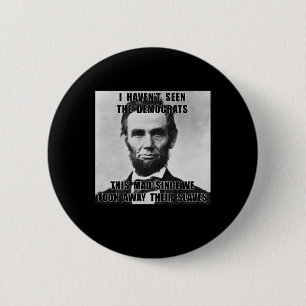 I Haven't Seen Democrats Abe Lincoln 4th Of July Button