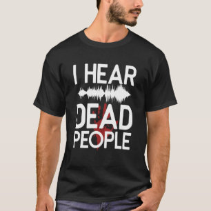 I Hear Dead People Paranormal Investigator Ghost H T-Shirt
