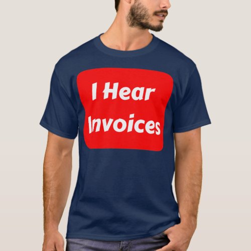 I Hear Invoices 4 T_Shirt