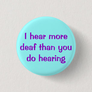 I Hear More Deaf... Button